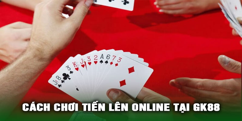 Cách chơi Tiến Lên online tại GK88