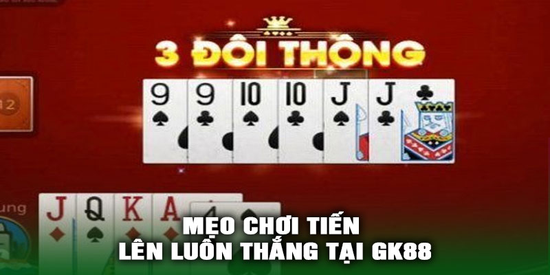Mẹo chơi Tiến Lên luôn thắng tại GK88